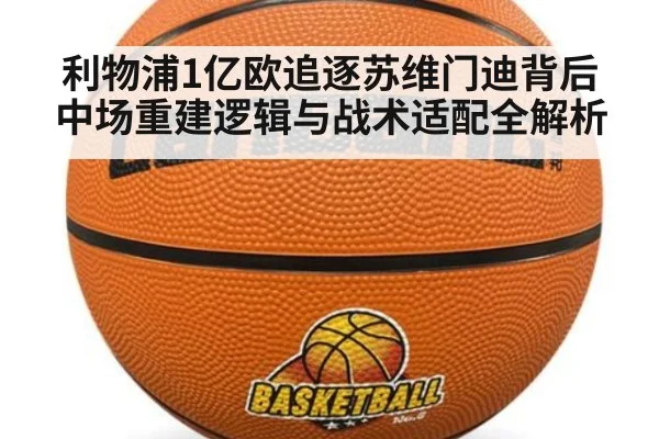 利物浦1亿欧追逐苏维门迪背后 中场重建逻辑与战术适配全解析
