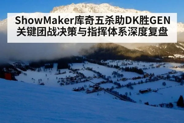ShowMaker库奇五杀助DK胜GEN 关键团战决策与指挥体系深度复盘