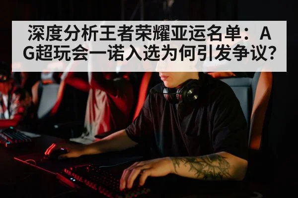 深度分析王者荣耀亚运名单：AG超玩会一诺入选为何引发争议？