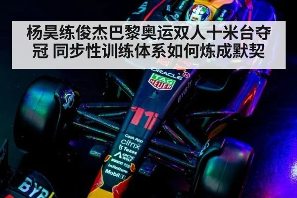 杨昊练俊杰巴黎奥运双人十米台夺冠 同步性训练体系如何炼成默契