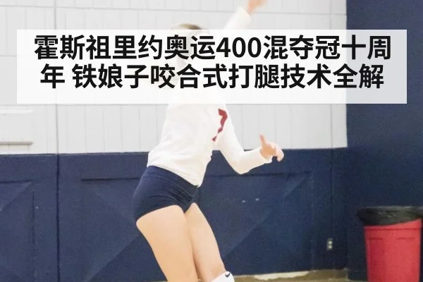 霍斯祖里约奥运400混夺冠十周年 铁娘子咬合式打腿技术全解