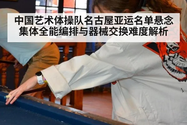中国艺术体操队名古屋亚运名单悬念 集体全能编排与器械交换难度解析