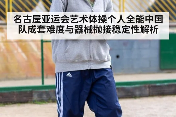 名古屋亚运会艺术体操个人全能中国队成套难度与器械抛接稳定性解析